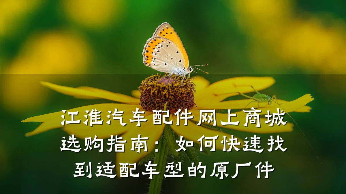 江淮汽车配件网上商城选购指南:如何快速找到适配车型的原厂件