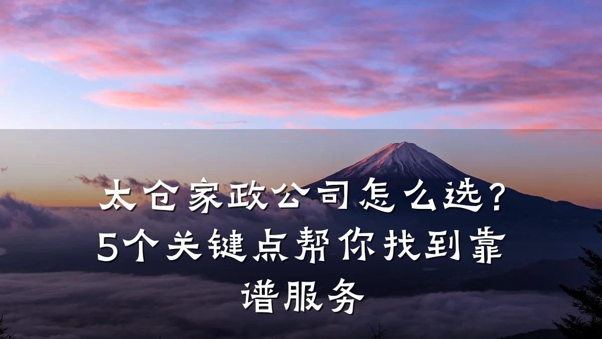 太仓家政公司怎么选?5个关键点帮你找到靠谱服务