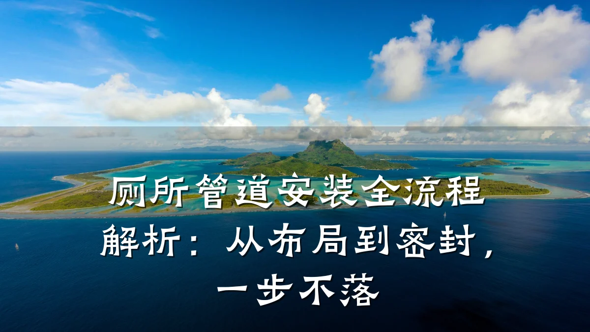 厕所管道安装全流程解析：从布局到密封，一步不落