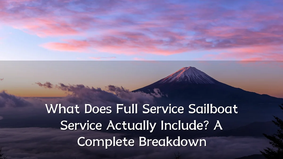 What Does Full Service Sailboat Service Actually Include? A Complete Breakdown