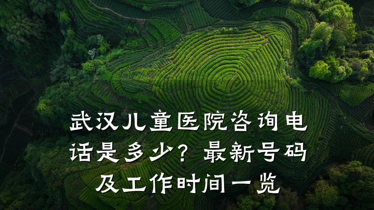武汉儿童医院咨询电话是多少？最新号码及工作时间一览