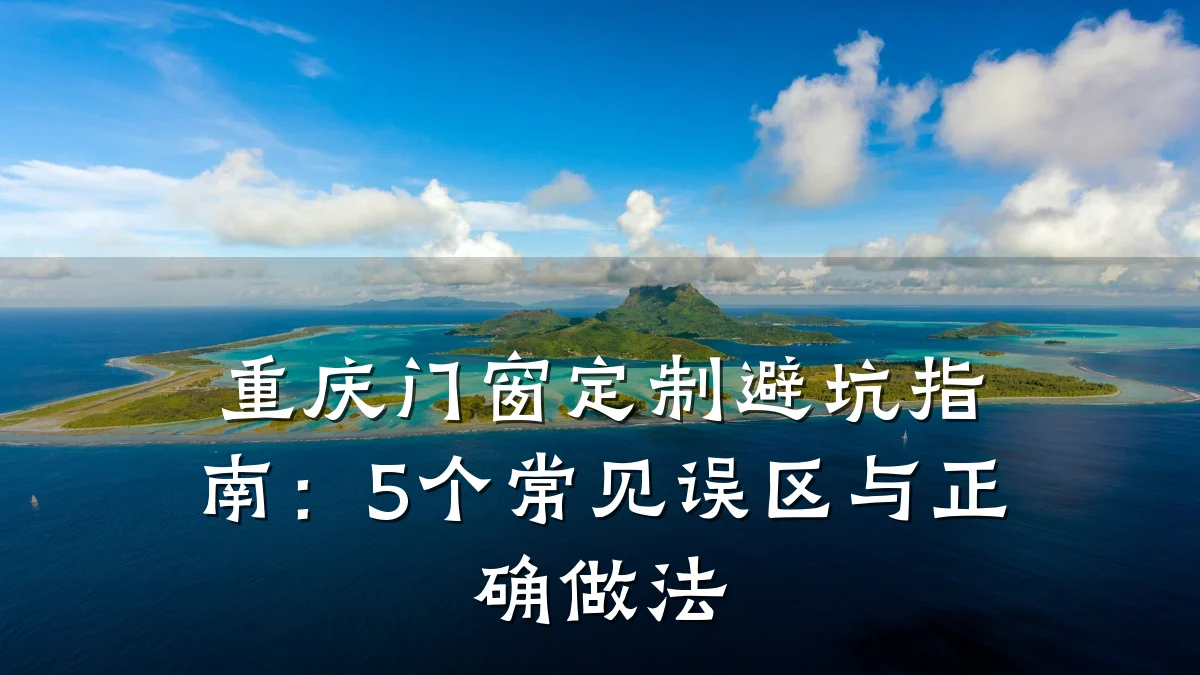 重庆门窗定制避坑指南:5个常见误区与正确做法