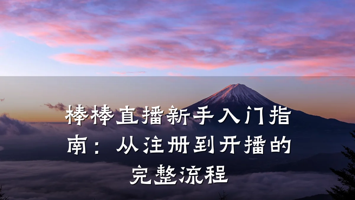 棒棒直播新手入门指南:从注册到开播的完整流程