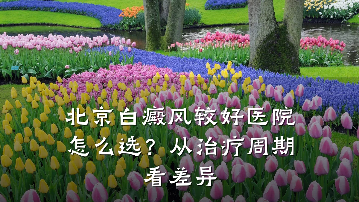 北京白癜风较好医院怎么选？从治疗周期看差异