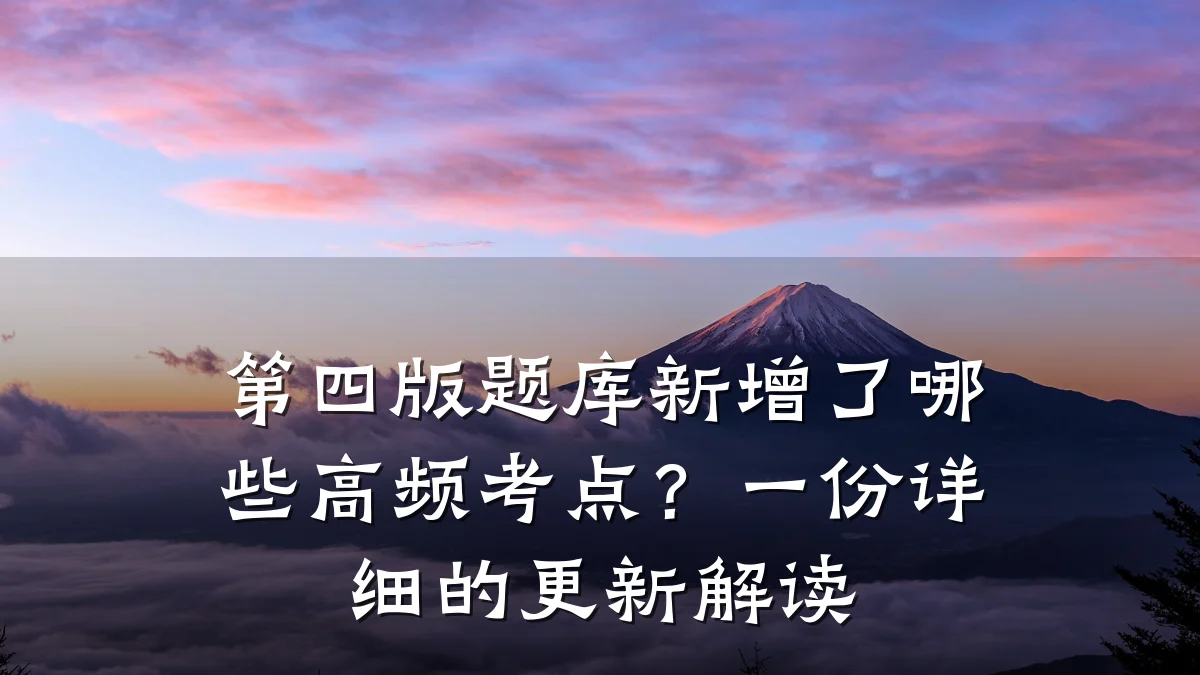 第四版题库新增了哪些高频考点？一份详细的更新解读