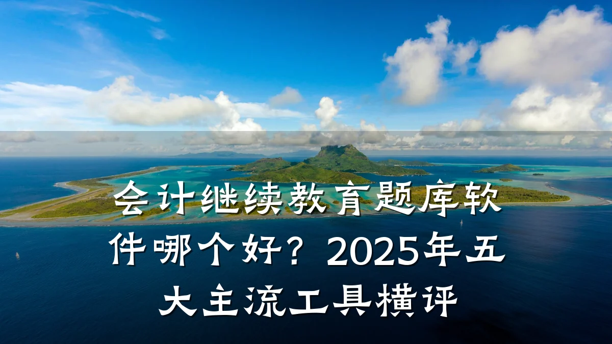 会计继续教育题库软件哪个好？2025年五大主流工具横评