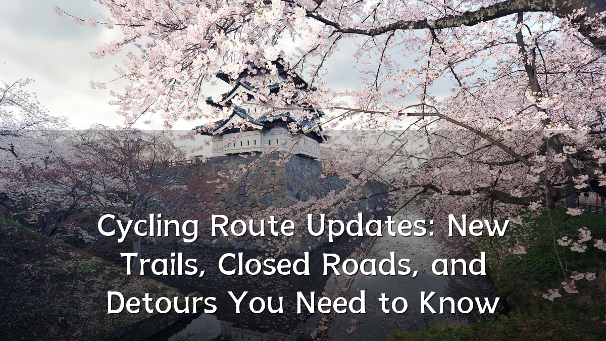 Cycling Route Updates: New Trails, Closed Roads, and Detours You Need to Know