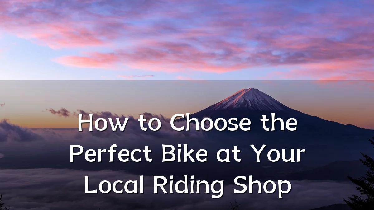 How to Choose the Perfect Bike at Your Local Riding Shop