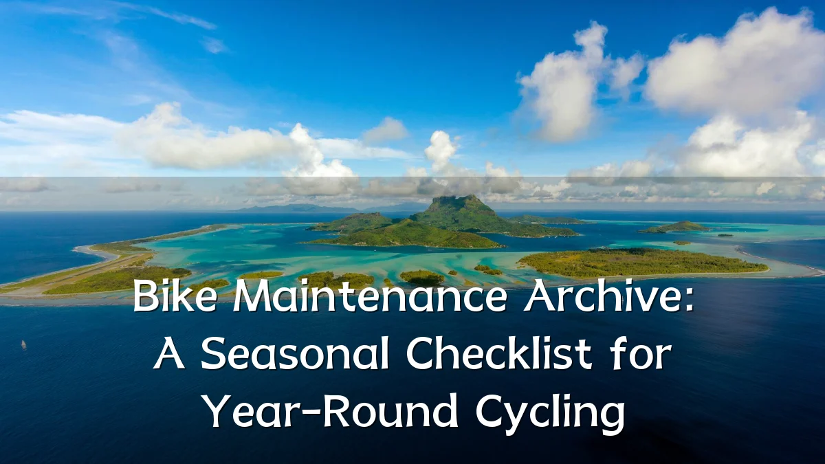 Bike Maintenance Archive: A Seasonal Checklist for Year-Round Cycling