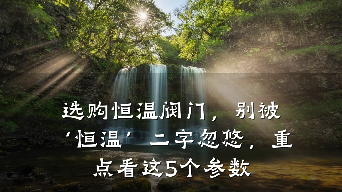 选购恒温阀门,别被‘恒温’二字忽悠,重点看这5个参数